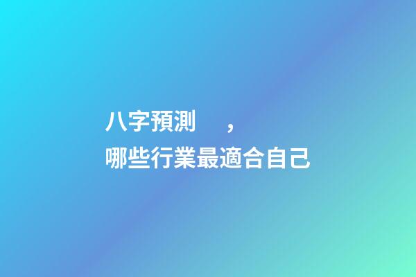 八字預測，哪些行業最適合自己?